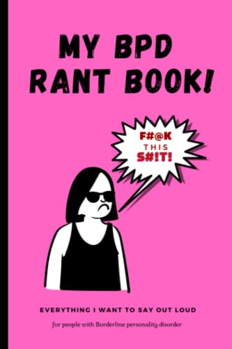 MY BPD RANT BOOK:: FUCK THIS SHIT! BORDERLINE PERSONALITY DISORDER JOURNAL
