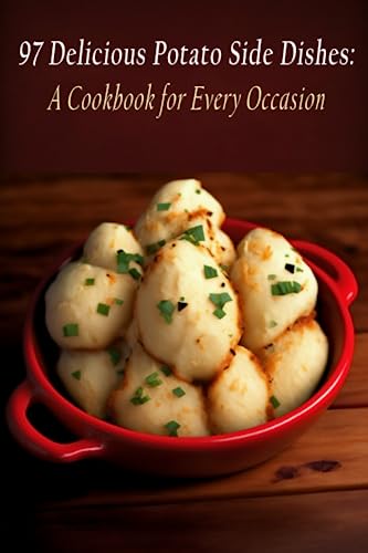 97 Delicious Potato Side Dishes: A Cookbook for Every Occasion