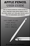 APPLE PENCIL USER GUIDE: The Ultimate Steps By Steps Guide To Fully Master Your Apple Pencil With...