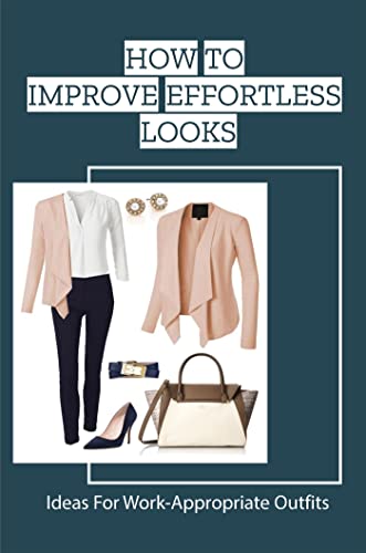 How To Improve Effortless Looks: Ideas For Work-Appropriate Outfits...