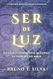 Ser de Luz: Do Caos à Consciência Quântica da Ordem e do Amor Independently published