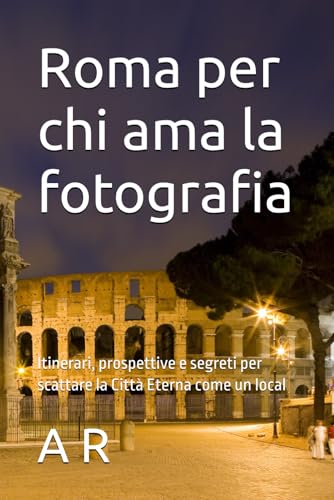 Roma per chi ama la fotografia: Itinerari, prospettive e segreti per scattare la Città Eterna come un local