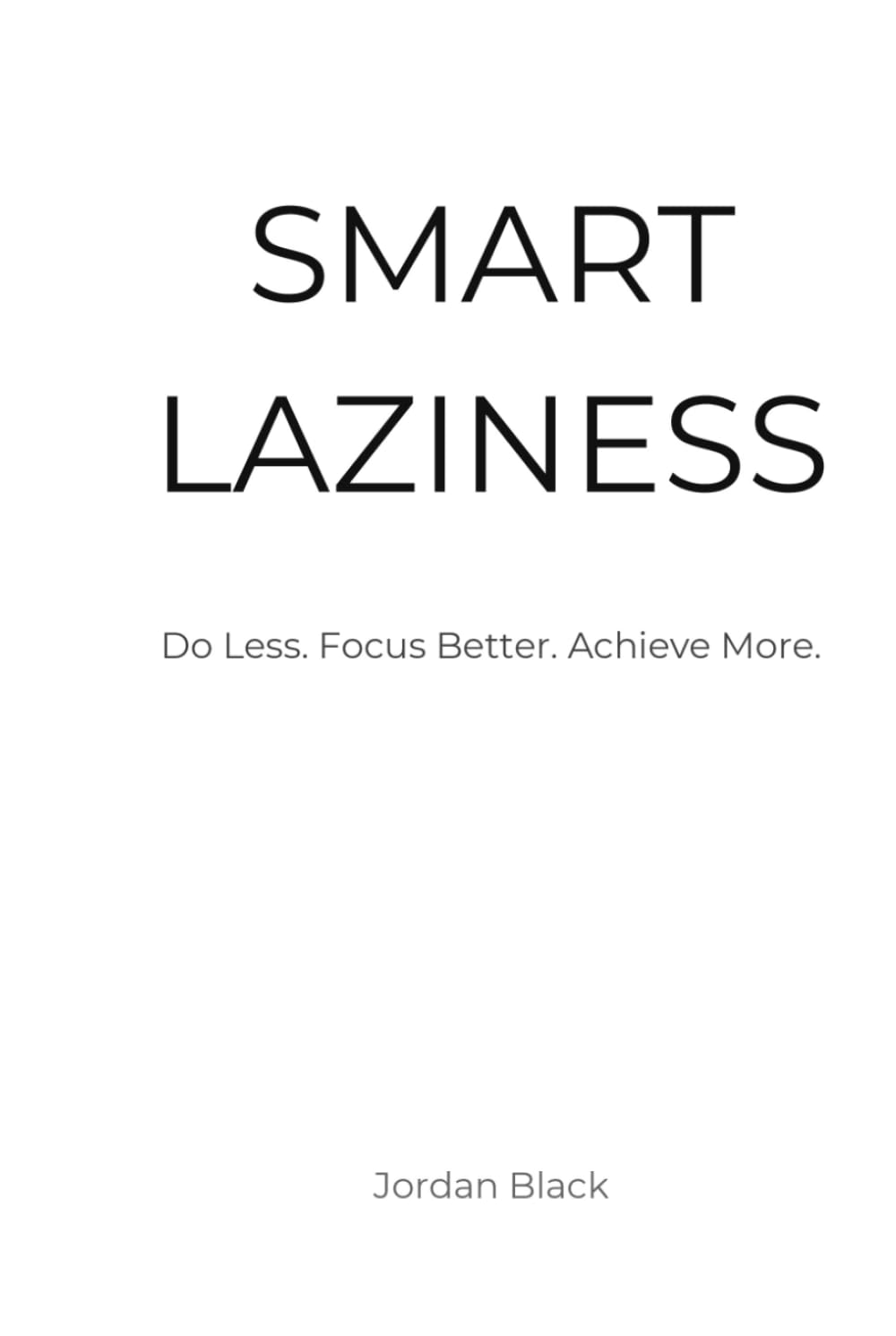 SMART LAZINESS: Do Less. Focus Better. Achieve More.