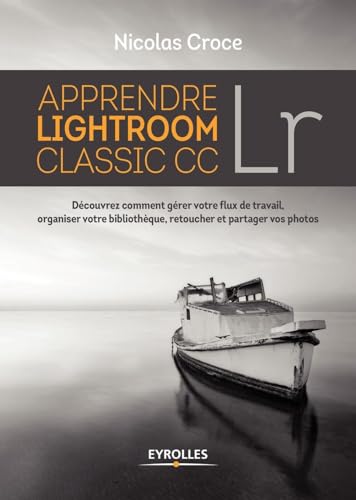 Apprendre Lightroom Classic CC: Découvrez comment gérer votre flux de travail, organiser votre bibliothèque, retoucher et partager vos photos
