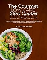 The Gourmet Low Carb Slow Cooker Cookbook: Savoring Flavorful and Healthy Meals with Effortless Low Carb Recipes for Your Slow Cooker B0CWP3LC1R Book Cover