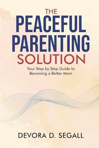 The Peaceful Parenting Solution: Your Step by Step Guide to