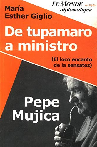 Pepe Mujica, de tupamaro a ministro/ Pepe Mujica, from minister toTupamaro: El Loco Encanto De La Sensatez (Spanish Edition)