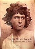  Sicilia mitica Arcadia. Von Gloeden e la «scuola» di Taormina. Ediz. italiana e inglese