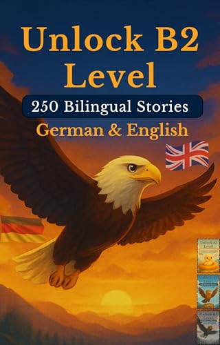 Unlock B2 Level with 250 Bilingual Stories in German and English (Unlock Bilingual German & English Book 4)