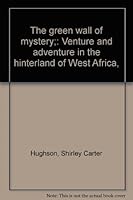 The green wall of mystery;: Venture and adventure in the hinterland of West Africa, B0008595HQ Book Cover