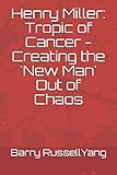 Henry Miller: Tropic of Cancer - Creating the 'New Man' Out of Chaos (Henry Miller: Hero and Visionary, Band 1) - Barry L. Russell 
