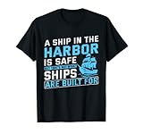 A Ship In The Harbor Is Safe But That's Not What Ships Are T-Shirt
