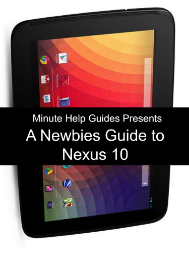 A Newbies Guide to the Nexus 10: Everything You Need to Know About the Nexus 10 and the Jelly Bean...