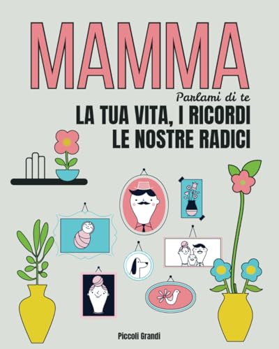Mamma parlami di te: La tua vita, i ricordi. Le nostre radici