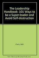 The Leadership Handbook: 101 Ways to Be a Super-Leader and Avoid Self-Destruction 0882478745 Book Cover