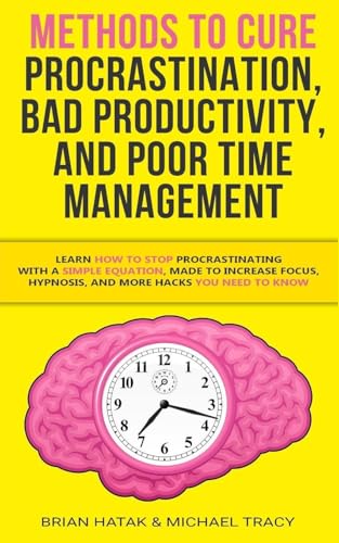 Methods to Cure Procrastination, Bad Productivity, and Poor Time Management: Learn How to Stop Procrastinating with a Simple Equation, Made to Increase Focus, Hypnosis, and More Hacks You NEED to Know