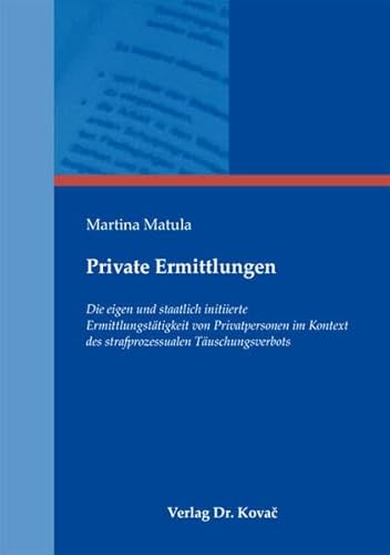 Private Ermittlungen: Die eigen und staatlich initiierte Ermittlungstätigkeit von Privatpersonen im Kontext des strafprozessualen Täuschungsverbots (Strafrecht in Forschung und Praxis)