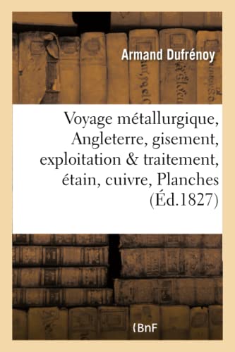Voyage métallurgique en Angleterre, ou Recueil de mémoires sur le gisement, l'exploitation PLANCHES: et le traitement des minerais d'étain, de cuivre (Sciences) (French Edition)