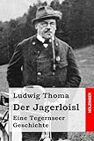 Der Jagerloisl: Eine Tegernseer Geschichte - Ludwig Thoma 