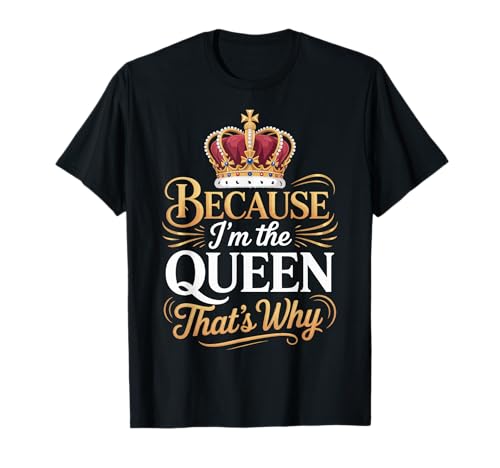 Because I'm The Queen That's Why T-Shirt