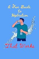 A Fun Guide ta Hydration ????? That Works: Quick Facts, Real Benefits, and a 7-Day Challenge B0F5VWH5F5 Book Cover