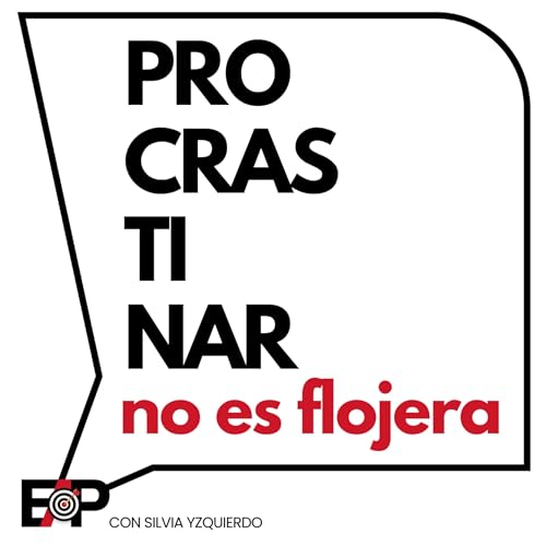 Procrastinar no es flojera es tu cuerpo pidiendo ayuda. Ep.112/T2