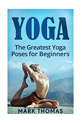 Yoga: The 30 Greatest Yoga Poses For Beginners (Best Yoga Poses for Weight Loss, Stress Relief, Focus, Anxiety Relief, and Self Esteem)