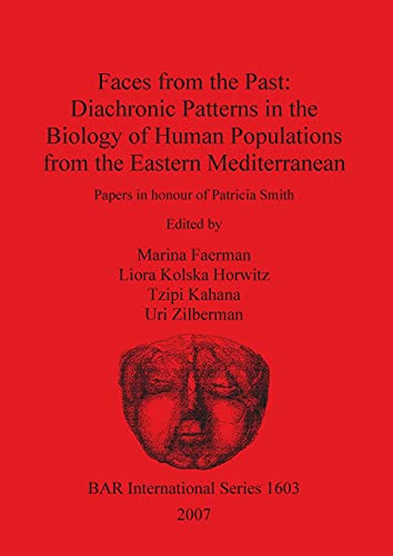 Faces from the Past - Diachronic Patterns in the Biology of Human Populations from the Eastern Mediterranean: Papers in honour of Patricia Smith ... Reports British Series, Band 1603)