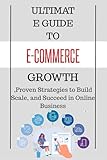 Ultimate Guide to E-Commerce Growth: Proven Strategies to Build, Scale, and Succeed in Online Business