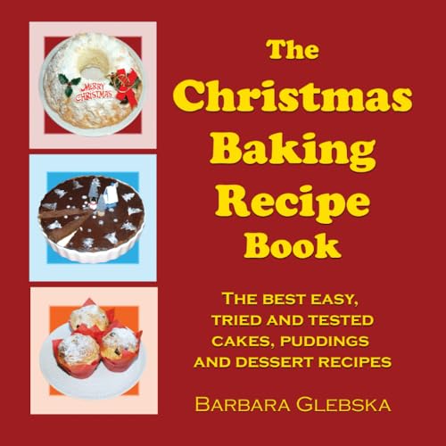 The Christmas Baking Recipe Book: The Best Easy, Tried And Tested Cakes, Puddings And Dessert Recipes