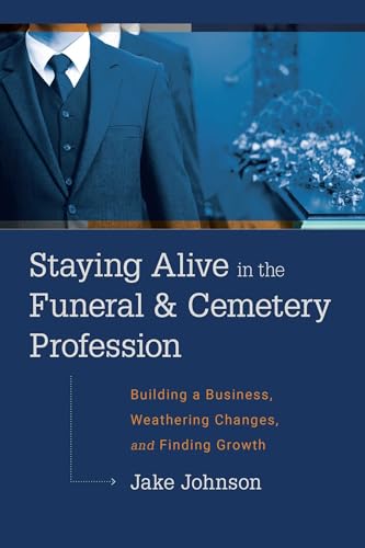 Staying Alive In The Funeral & Cemetery Profession: Building A Business, Weathering Changes, and Finding Growth