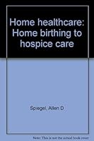 Home healthcare: Home birthing to hospice care 0932500226 Book Cover
