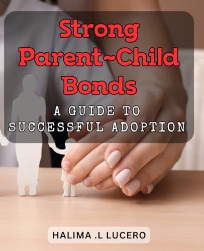 Strong Parent-Child Bonds: A Guide to Successful Adoption.: Build...