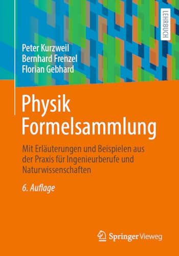 Physik Formelsammlung: Mit Erläuterungen und Beispielen aus der Praxis für Ingenieurberufe und Naturwissenschaften