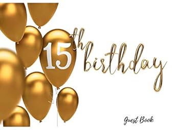 15th Birthday Guest Book: Guest Book For Birthday Party Anniversary Gold Letters And Balloons Use As You Wish For Visitors Names & Addresses, Sign In, Advice, Wishes, Comments