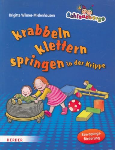 Schlauzwerge krabbeln, klettern, springen in der Krippe: Bewegungsförderung für Kinder von 0-3 Jahren