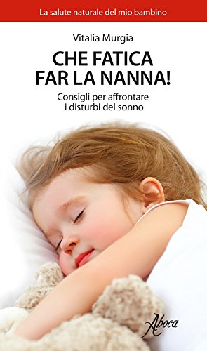 Che fatica far la nanna! Consigli per affrontare i disturbi del sonno (La salute naturale del mio bambino)