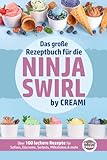 Das große Rezeptbuch für die Ninja Swirl by Creami: Über 100 leckere Rezepte für Softeis, Eiscreme, Sorbets, Milkshakes & mehr