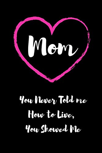 Mom - You Never Told me How to Live, You Showed Me: Blank Lined 6x9 Mom...