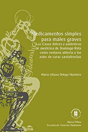 Medicamentos simples para males graves: los Casos felices y auténticos de medicina de Domingo Rota como ventana abierta a las artes de curar santafereñas (Santafé, 1750-1830)