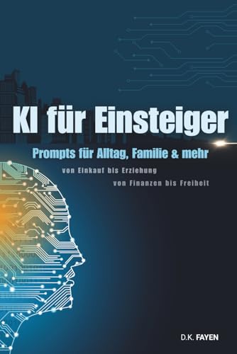 KI für Einsteiger: Prompts für Alltag, Familie und mehr, von Einkauf bis Erziehung, von Finanzen bis Freiheit