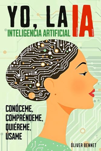 Yo, la IA - Inteligencia Artificial: Conóceme, compréndeme, quiéreme, úsame