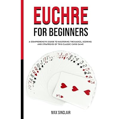 Euchre for Beginners: A Comprehensive Guide to Mastering the Basics, Scoring, and Strategies of This Classic Card Game