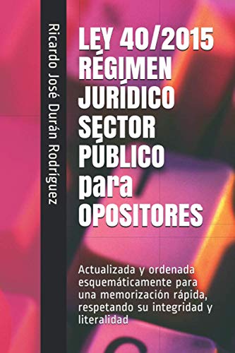 LEY 40/2015 R�GIMEN JUR�DICO SECTOR P�BLICO para OPOSITORES: Actualizada y ordenada esquem�ticamente para una memorizaci�n r�pida, respetando su integridad y literalidad