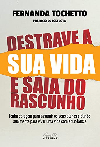 Destrave a sua vida e saia do rascunho: Tenha coragem para assumir os seus planos e blinde sua mente para viver uma vida com abundância