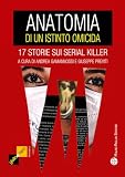 Anatomia di un istinto omicida. 17 storie sui serial killer