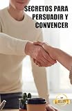  Secretos para persuadir y convencer: Hacks, técnicas y claves para manipular con elegancia