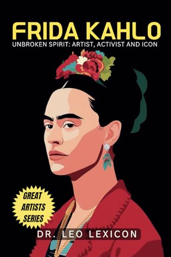 Frida Kahlo: Unbroken Spirit: Artist, Activist, and Icon