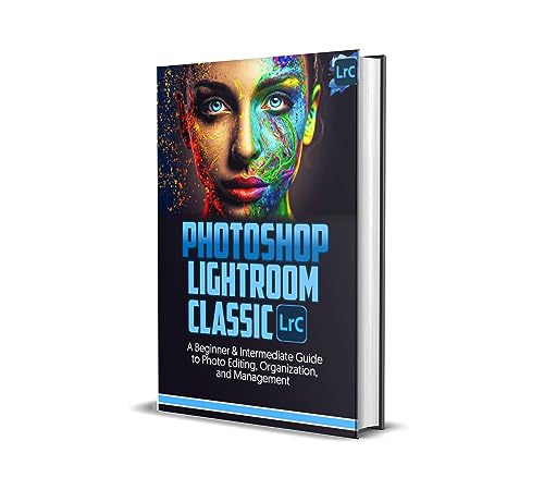  Photoshop Lightroom Classic 2023: A Beginner & Intermediate Guide to Photo Editing, Organization And Management (English Edition)