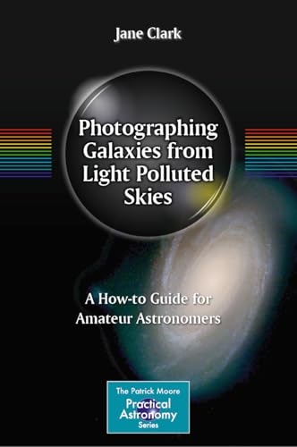 Photographing Galaxies from Light Polluted Skies: A How-to Guide for Amateur Astronomers (The Patrick Moore Practical Astronomy Series)